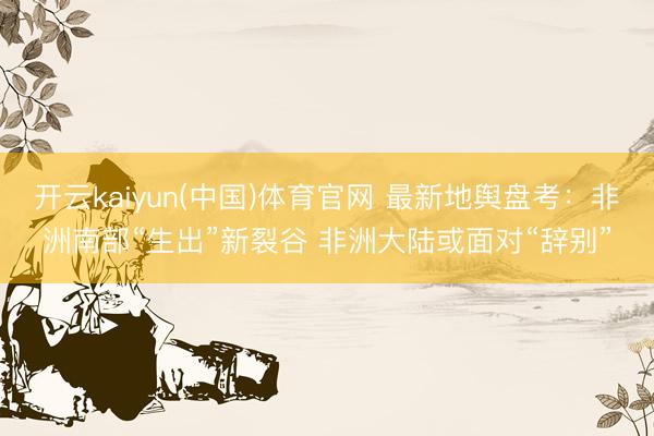 开云kaiyun(中国)体育官网 最新地舆盘考：