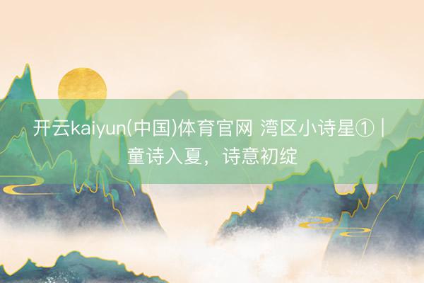 开云kaiyun(中国)体育官网 湾区小诗星① | 童诗入夏，诗意初绽